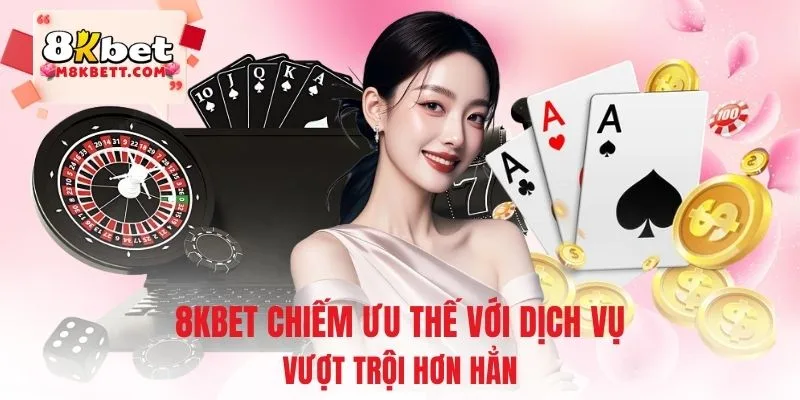 8KBET chiếm ưu thế với dịch vụ vượt trội hơn hẳn
